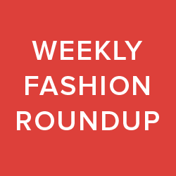 weekly fashion roundup